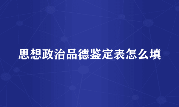 思想政治品德鉴定表怎么填
