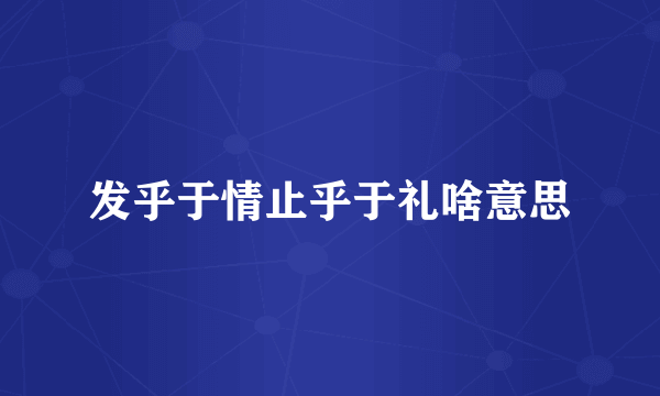 发乎于情止乎于礼啥意思