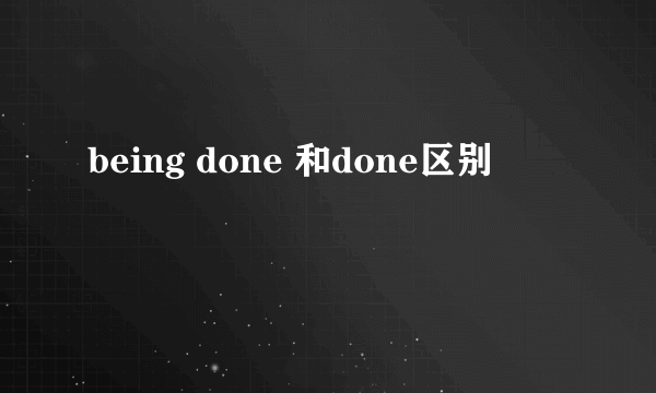 being done 和done区别