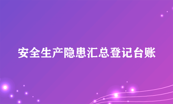 安全生产隐患汇总登记台账