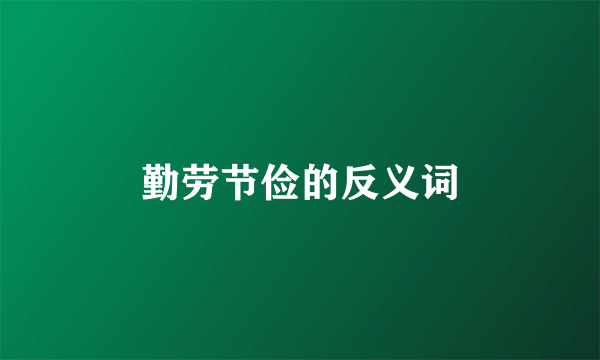 勤劳节俭的反义词