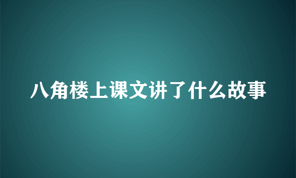八角楼上课文讲了什么故事