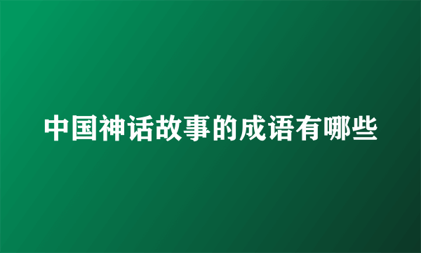 中国神话故事的成语有哪些