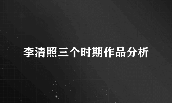 李清照三个时期作品分析