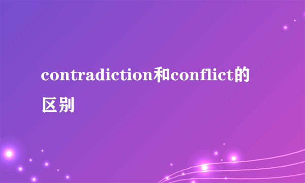 contradiction和conflict的区别