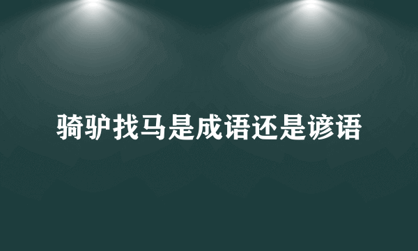骑驴找马是成语还是谚语