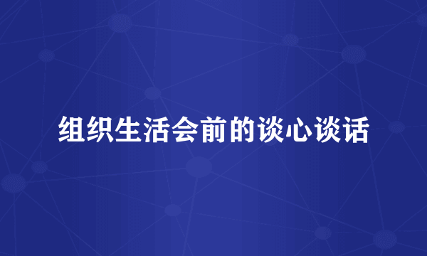 组织生活会前的谈心谈话