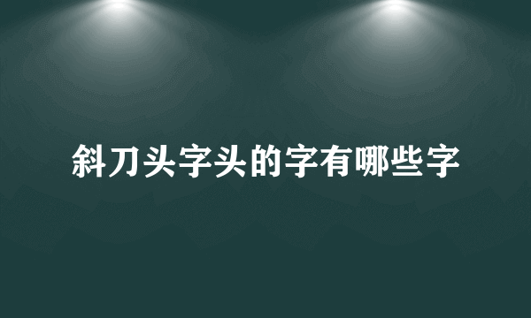 斜刀头字头的字有哪些字