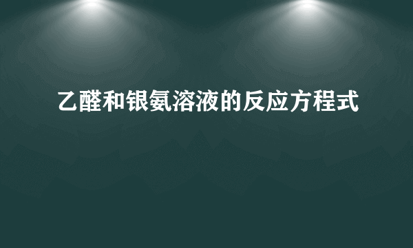 乙醛和银氨溶液的反应方程式