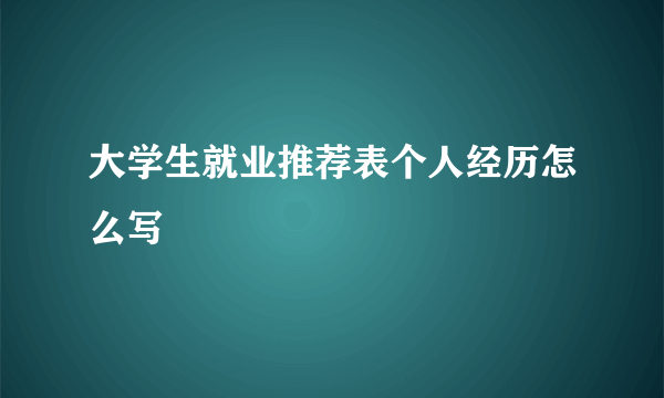 大学生就业推荐表个人经历怎么写