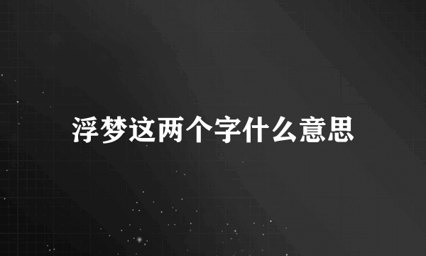 浮梦这两个字什么意思