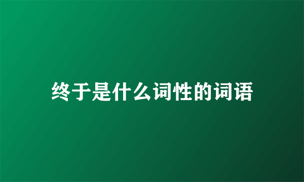 终于是什么词性的词语