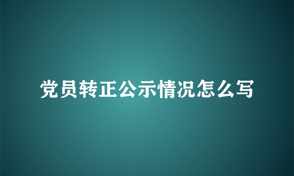 党员转正公示情况怎么写