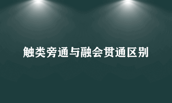 触类旁通与融会贯通区别