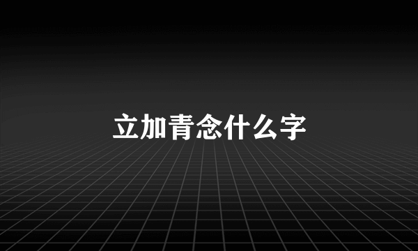 立加青念什么字