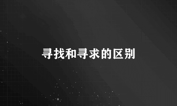 寻找和寻求的区别