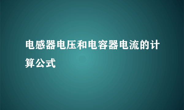 电感器电压和电容器电流的计算公式