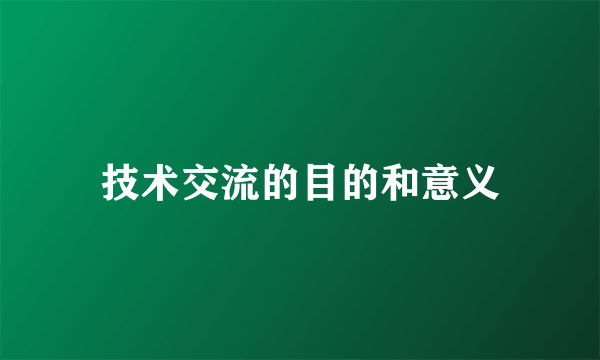 技术交流的目的和意义