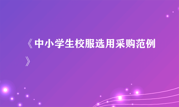 《中小学生校服选用采购范例》