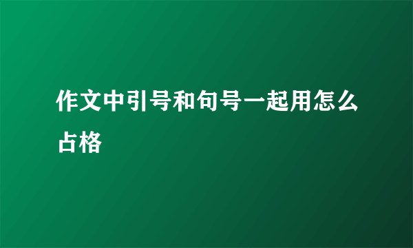 作文中引号和句号一起用怎么占格