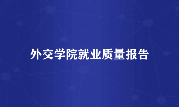 外交学院就业质量报告