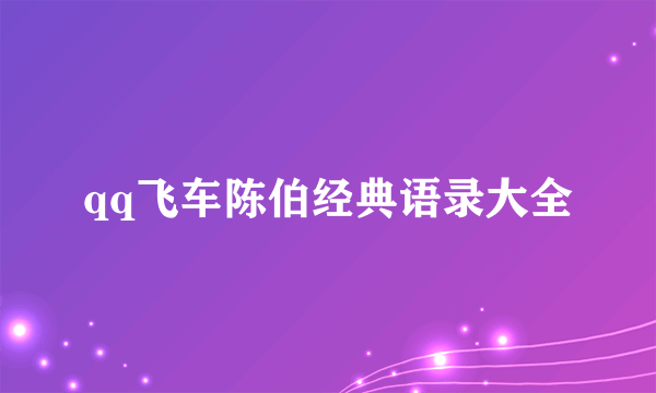 qq飞车陈伯经典语录大全