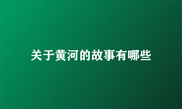 关于黄河的故事有哪些