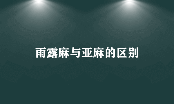 雨露麻与亚麻的区别