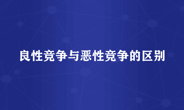 良性竞争与恶性竞争的区别