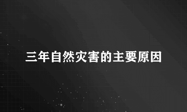 三年自然灾害的主要原因