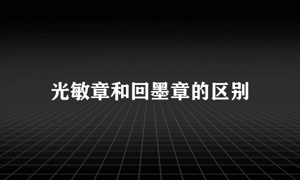 光敏章和回墨章的区别
