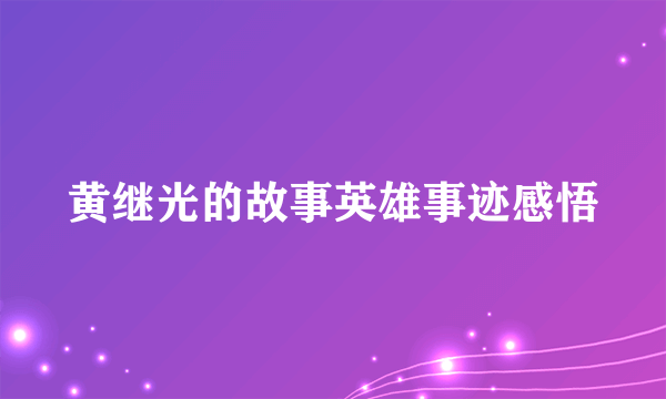 黄继光的故事英雄事迹感悟