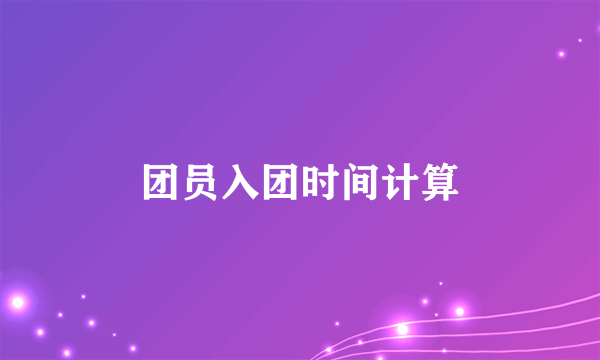 团员入团时间计算