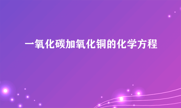 一氧化碳加氧化铜的化学方程