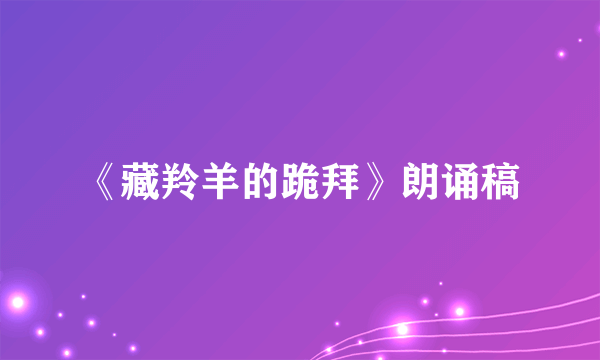 《藏羚羊的跪拜》朗诵稿