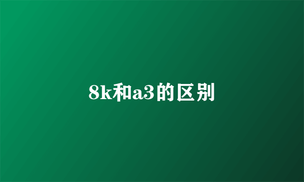 8k和a3的区别