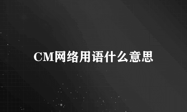 CM网络用语什么意思