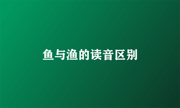 鱼与渔的读音区别