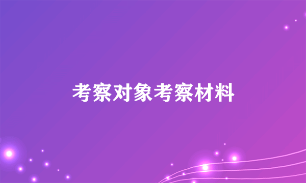 考察对象考察材料