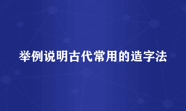 举例说明古代常用的造字法