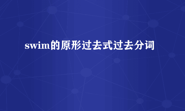 swim的原形过去式过去分词