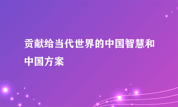 贡献给当代世界的中国智慧和中国方案