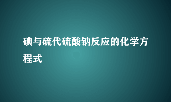 碘与硫代硫酸钠反应的化学方程式