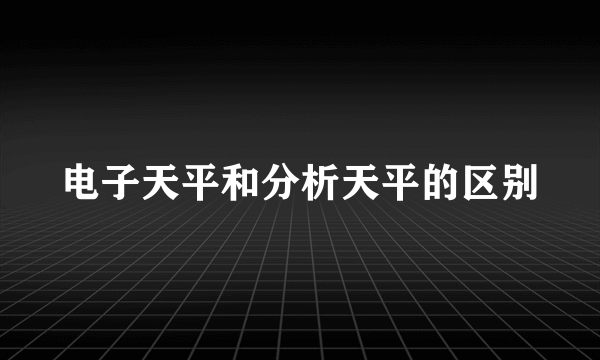 电子天平和分析天平的区别