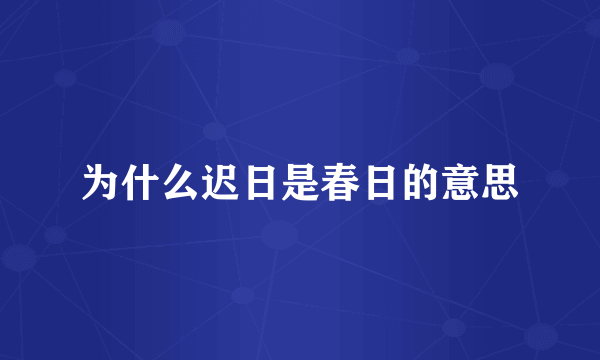 为什么迟日是春日的意思