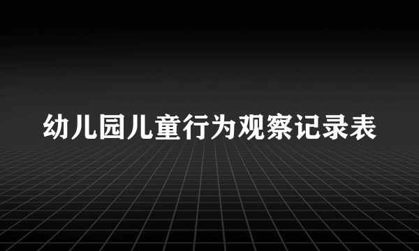 幼儿园儿童行为观察记录表