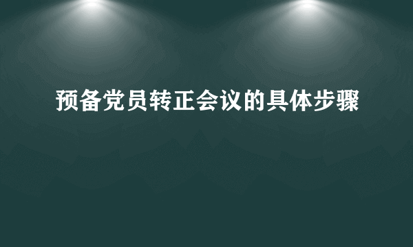 预备党员转正会议的具体步骤