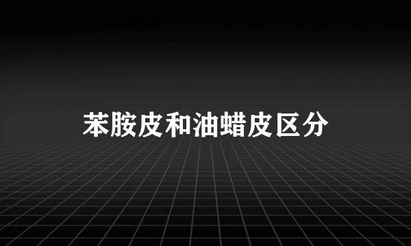 苯胺皮和油蜡皮区分