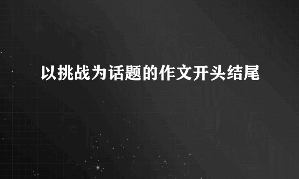 以挑战为话题的作文开头结尾
