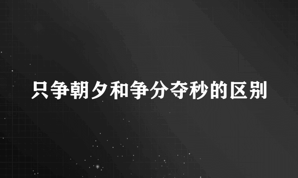 只争朝夕和争分夺秒的区别